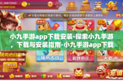 小九手游app下载安装-探索小九手游，下载与安装指南-小九手游app下载安装