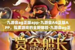 九游会ag正版app-九游会AG正版APP，探索游戏的全新体验-九游会ag正版app