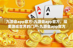 九游会app官方-九游会app官方，探索游戏世界的门户-九游会app官方