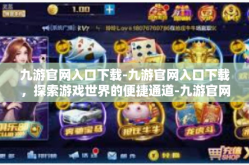 九游官网入口下载-九游官网入口下载，探索游戏世界的便捷通道-九游官网入口下载