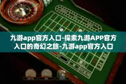 九游app官方入口-探索九游APP官方入口的奇幻之旅-九游app官方入口