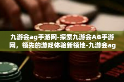 九游会ag手游网-探索九游会AG手游网，领先的游戏体验新领地-九游会ag手游网