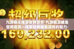 九游霸王捕鱼官网首页-九游霸王捕鱼官网首页—探索经典捕鱼游戏的魅力-九游霸王捕鱼官网首页