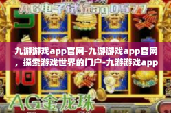 九游游戏app官网-九游游戏app官网，探索游戏世界的门户-九游游戏app官网