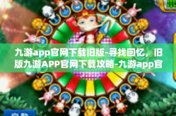 九游app官网下载旧版-寻找回忆，旧版九游APP官网下载攻略-九游app官网下载旧版