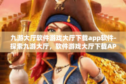 九游大厅软件游戏大厅下载app软件-探索九游大厅，软件游戏大厅下载APP的绝佳体验-九游大厅软件游戏大厅下载app软件