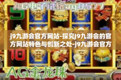 j9九游会官方网站-探究J9九游会的官方网站特色与创新之处-j9九游会官方网站