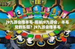 j9九游会撸羊毛-揭秘J9九游会，羊毛党的乐园？j9九游会撸羊毛