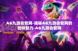 AG九游会官网-揭秘AG九游会官网的独特魅力-AG九游会官网