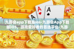 九游会app下载版ios-九游会App下载版iOS，游戏爱好者的首选平台-九游会app下载版ios