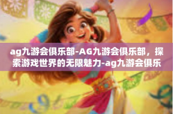 ag九游会俱乐部-AG九游会俱乐部，探索游戏世界的无限魅力-ag九游会俱乐部