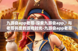 九游会app老哥-探索九游会app，与老哥共度的游戏时光-九游会app老哥