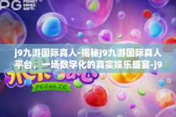 j9九游国际真人-揭秘J9九游国际真人平台，一场数字化的真实娱乐盛宴-j9九游国际真人