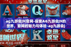 ag九游会j9|官网-探索AG九游会J9的世界，官网的魅力与体验-ag九游会j9|官网