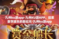 九州ku游app-九州KU游APP，探索数字娱乐的新纪元-九州ku游app