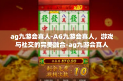 ag九游会真人-AG九游会真人，游戏与社交的完美融合-ag九游会真人