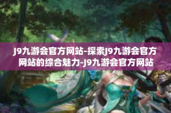 J9九游会官方网站-探索J9九游会官方网站的综合魅力-J9九游会官方网站