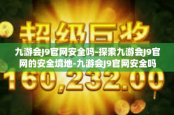 九游会J9官网安全吗-探索九游会J9官网的安全境地-九游会J9官网安全吗