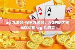 ag 九游会-探索九游会，AG的魅力与无限可能-ag 九游会