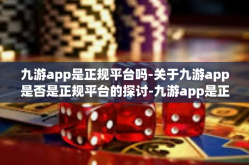 九游app是正规平台吗-关于九游app是否是正规平台的探讨-九游app是正规平台吗
