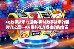 ag数字货币九游会-探讨数字货币的新势力之星—AG及其在九游会的融合发展之道-ag数字货币九游会