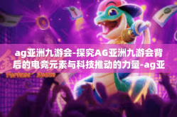 ag亚洲九游会-探究AG亚洲九游会背后的电竞元素与科技推动的力量-ag亚洲九游会