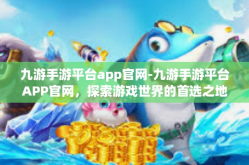 九游手游平台app官网-九游手游平台APP官网，探索游戏世界的首选之地-九游手游平台app官网