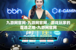 九游网官网-九游网官网，游戏玩家的首选之地-九游网官网