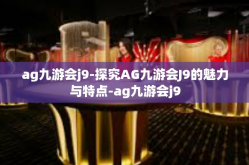 ag九游会j9-探究AG九游会J9的魅力与特点-ag九游会j9