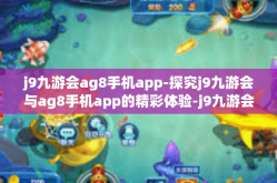 j9九游会ag8手机app-探究j9九游会与ag8手机app的精彩体验-j9九游会ag8手机app