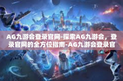 AG九游会登录官网-探索AG九游会，登录官网的全方位指南-AG九游会登录官网