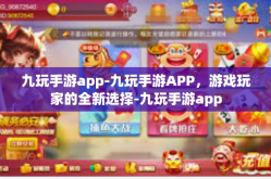 九玩手游app-九玩手游APP，游戏玩家的全新选择-九玩手游app