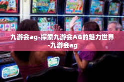 九游会ag-探索九游会AG的魅力世界-九游会ag