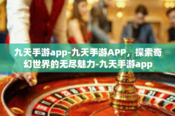 九天手游app-九天手游APP，探索奇幻世界的无尽魅力-九天手游app