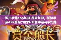 折扣手游app九游-探索九游，折扣手游APP的魅力世界-折扣手游app九游