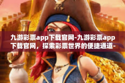 九游彩票app下载官网-九游彩票app下载官网，探索彩票世界的便捷通道-九游彩票app下载官网