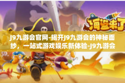 J9九游会官网-揭开J9九游会的神秘面纱，一站式游戏娱乐新体验-J9九游会官网