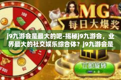 j9九游会是最大的吧-揭秘j9九游会，业界最大的社交娱乐综合体？j9九游会是最大的吧