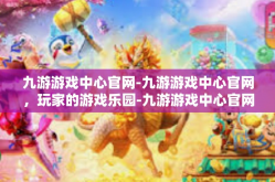 九游游戏中心官网-九游游戏中心官网，玩家的游戏乐园-九游游戏中心官网