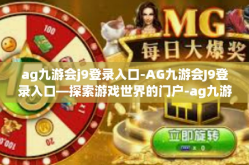 ag九游会j9登录入口-AG九游会J9登录入口—探索游戏世界的门户-ag九游会j9登录入口