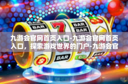 九游会官网首页入口-九游会官网首页入口，探索游戏世界的门户-九游会官网首页入口