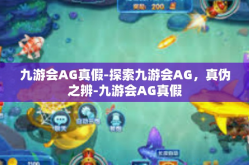 九游会AG真假-探索九游会AG，真伪之辨-九游会AG真假