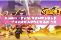 九游APP下载安装-九游APP下载安装，一站式游戏服务平台的新体验-九游APP下载安装
