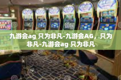 九游会ag 只为非凡-九游会AG，只为非凡-九游会ag 只为非凡