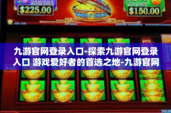 九游官网登录入口-探索九游官网登录入口 游戏爱好者的首选之地-九游官网登录入口