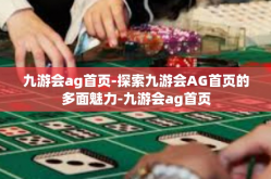 九游会ag首页-探索九游会AG首页的多面魅力-九游会ag首页
