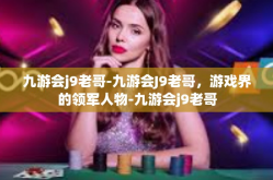 九游会j9老哥-九游会J9老哥，游戏界的领军人物-九游会j9老哥