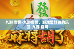 九游 官网-九游官网，游戏爱好者的乐园-九游 官网
