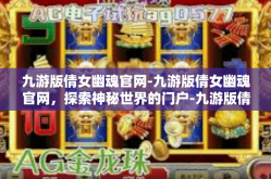 九游版倩女幽魂官网-九游版倩女幽魂官网，探索神秘世界的门户-九游版倩女幽魂官网