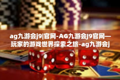 ag九游会j9|官网-AG九游会J9官网—玩家的游戏世界探索之旅-ag九游会j9|官网